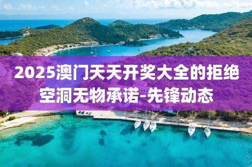 2025澳門天天開獎大全的拒絕空洞無物承諾-先鋒動態(tài)