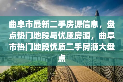 曲阜市最新二手房源信息，盤點熱門地段與優(yōu)質(zhì)房源，曲阜市熱門地段優(yōu)質(zhì)二手房源大盤點