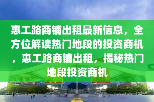 惠工路商鋪出租最新信息，全方位解讀熱門地段的投資商機(jī)，惠工路商鋪出租，揭秘?zé)衢T地段投資商機(jī)