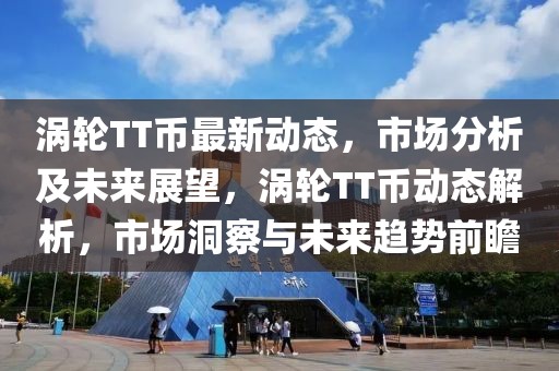 渦輪TT幣最新動(dòng)態(tài)，市場(chǎng)分析及未來展望，渦輪TT幣動(dòng)態(tài)解析，市場(chǎng)洞察與未來趨勢(shì)前瞻