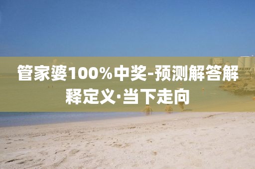 管家婆100%中獎(jiǎng)-預(yù)測(cè)解答解釋定義·當(dāng)下走向
