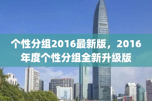 個(gè)性分組2016最新版，2016年度個(gè)性分組全新升級(jí)版