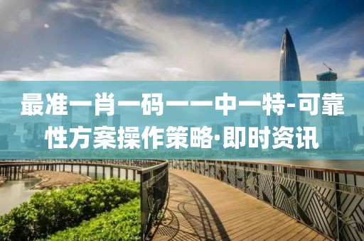 最準(zhǔn)一肖一碼一一中一特-可靠性方案操作策略·即時(shí)資訊
