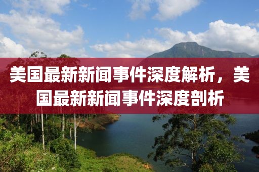 美國最新新聞事件深度解析，美國最新新聞事件深度剖析