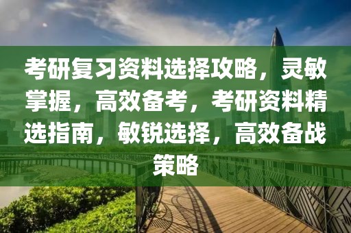 考研復(fù)習(xí)資料選擇攻略，靈敏掌握，高效備考，考研資料精選指南，敏銳選擇，高效備戰(zhàn)策略