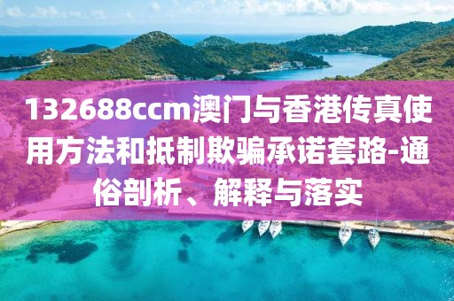 132688ccm澳門與香港傳真使用方法和抵制欺騙承諾套路-通俗剖析、解釋與落實(shí)