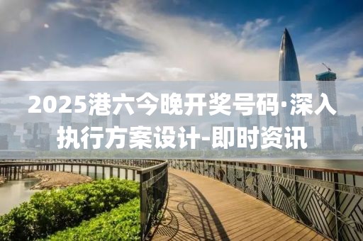 2025港六今晚開(kāi)獎(jiǎng)號(hào)碼·深入執(zhí)行方案設(shè)計(jì)-即時(shí)資訊