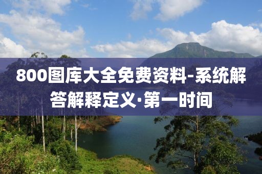 800圖庫大全免費資料-系統(tǒng)解答解釋定義·第一時間