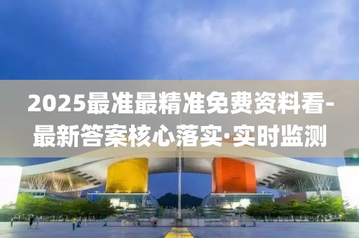2025最準(zhǔn)最精準(zhǔn)免費(fèi)資料看-最新答案核心落實(shí)·實(shí)時(shí)監(jiān)測(cè)