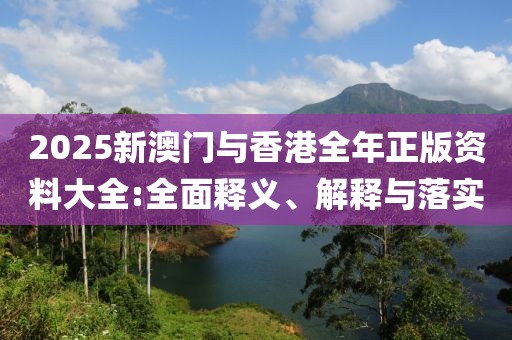 2025新澳門與香港全年正版資料大全:全面釋義、解釋與落實(shí)