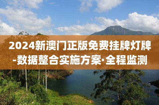 2024新澳門(mén)正版免費(fèi)掛牌燈牌-數(shù)據(jù)整合實(shí)施方案·全程監(jiān)測(cè)