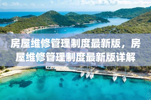 房屋維修管理制度最新版，房屋維修管理制度最新版詳解