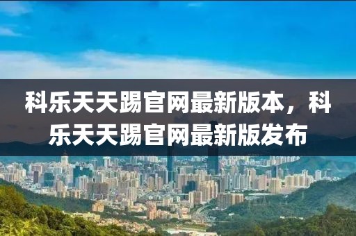 科樂(lè)天天踢官網(wǎng)最新版本，科樂(lè)天天踢官網(wǎng)最新版發(fā)布