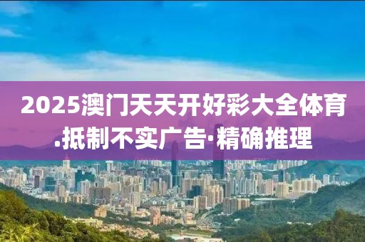 2025澳門天天開好彩大全體育.抵制不實廣告·精確推理
