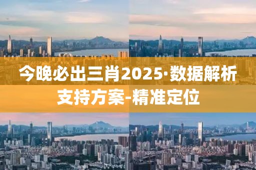 今晚必出三肖2025·數(shù)據(jù)解析支持方案-精準(zhǔn)定位