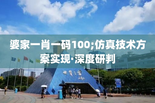 婆家一肖一碼100;仿真技術(shù)方案實(shí)現(xiàn)·深度研判