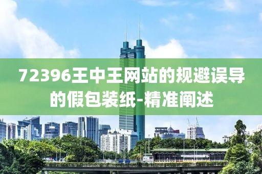 72396王中王網(wǎng)站的規(guī)避誤導(dǎo)的假包裝紙-精準(zhǔn)闡述