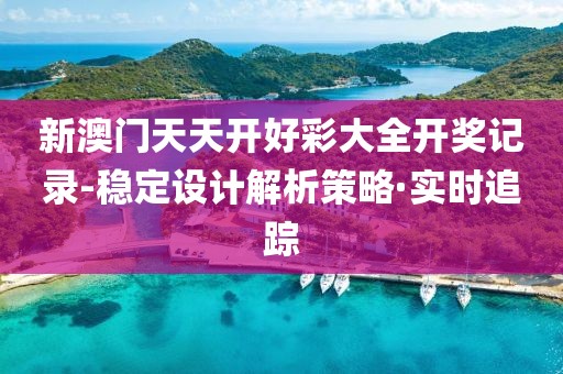 新澳門天天開好彩大全開獎(jiǎng)記錄-穩(wěn)定設(shè)計(jì)解析策略·實(shí)時(shí)追蹤