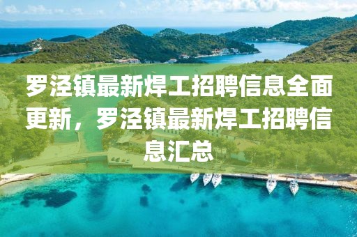 羅涇鎮(zhèn)最新焊工招聘信息全面更新，羅涇鎮(zhèn)最新焊工招聘信息匯總