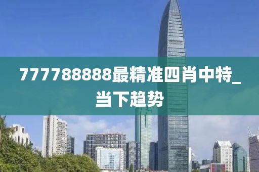777788888最精準四肖中特_當下趨勢