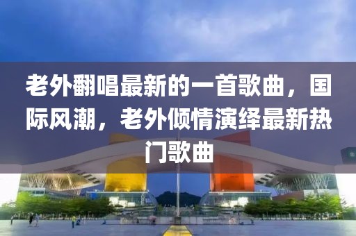 老外翻唱最新的一首歌曲，國(guó)際風(fēng)潮，老外傾情演繹最新熱門歌曲
