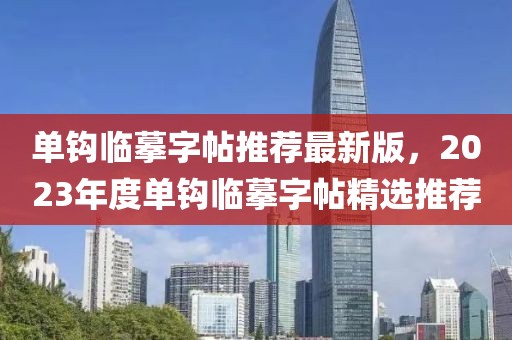 單鉤臨摹字帖推薦最新版，2023年度單鉤臨摹字帖精選推薦