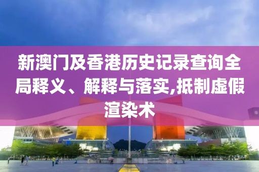 新澳門及香港歷史記錄查詢?nèi)轴屃x、解釋與落實,抵制虛假渲染術(shù)