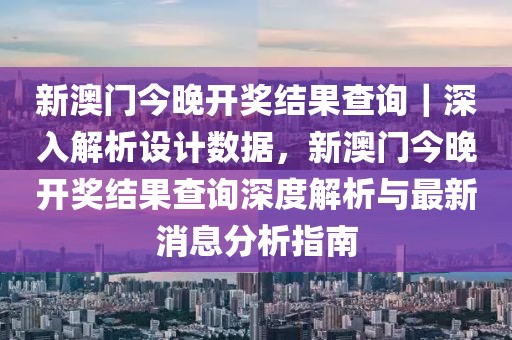 新澳門今晚開獎結(jié)果查詢｜深入解析設(shè)計數(shù)據(jù)，新澳門今晚開獎結(jié)果查詢深度解析與最新消息分析指南