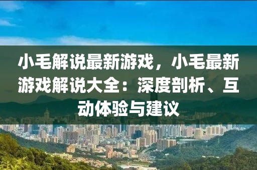 小毛解說最新游戲，小毛最新游戲解說大全：深度剖析、互動體驗與建議