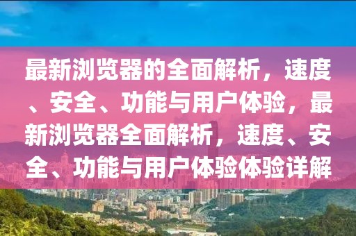 最新瀏覽器的全面解析，速度、安全、功能與用戶體驗(yàn)，最新瀏覽器全面解析，速度、安全、功能與用戶體驗(yàn)體驗(yàn)詳解