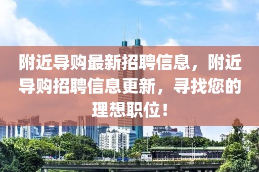 附近導購最新招聘信息，附近導購招聘信息更新，尋找您的理想職位！