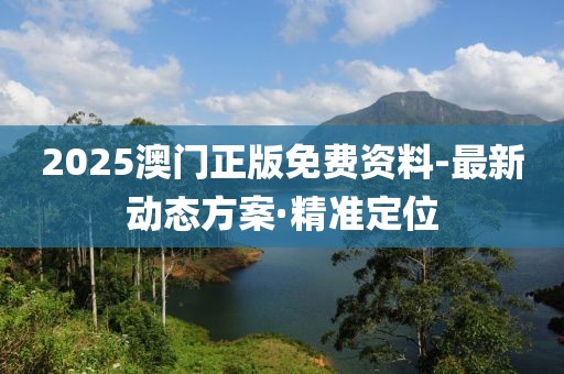 2025澳門正版免費資料-最新動態(tài)方案·精準定位