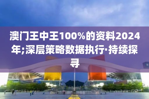 澳門王中王100%的資料2024年;深層策略數(shù)據(jù)執(zhí)行·持續(xù)探尋