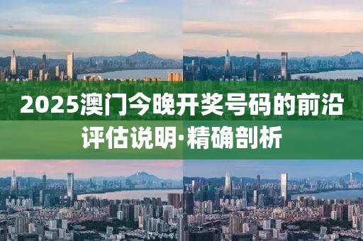 2025澳門今晚開獎(jiǎng)號(hào)碼的前沿評(píng)估說明·精確剖析