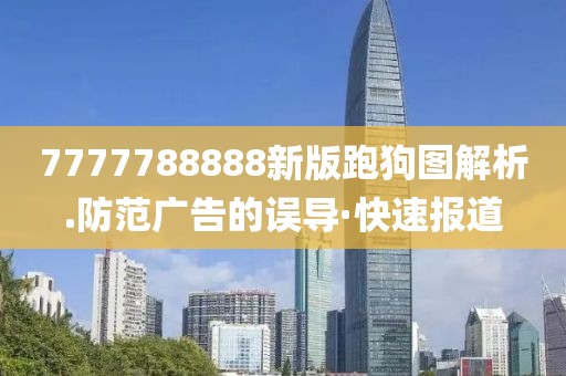 7777788888新版跑狗圖解析.防范廣告的誤導·快速報道