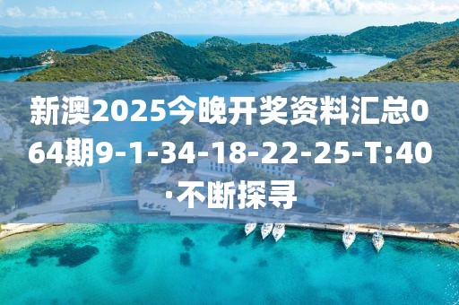 新澳2025今晚開獎資料匯總064期9-1-34-18-22-25-T:40·不斷探尋