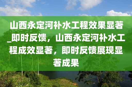 山西永定河補(bǔ)水工程效果顯著_即時(shí)反饋，山西永定河補(bǔ)水工程成效顯著，即時(shí)反饋展現(xiàn)顯著成果