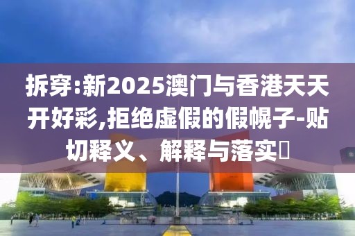 拆穿:新2025澳門與香港天天開好彩,拒絕虛假的假幌子-貼切釋義、解釋與落實?