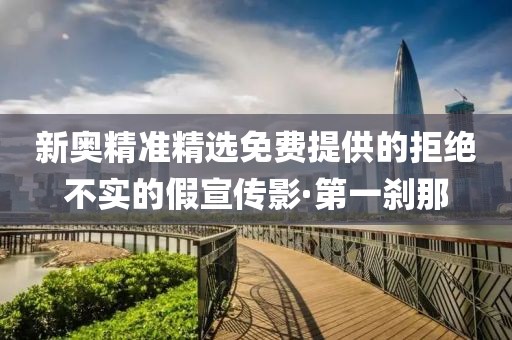 新奧精準(zhǔn)精選免費(fèi)提供的拒絕不實(shí)的假宣傳影·第一剎那