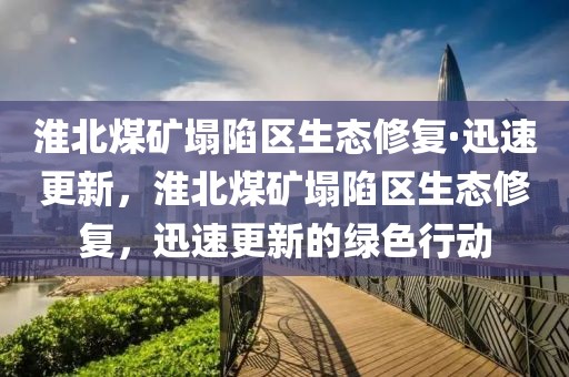 淮北煤礦塌陷區(qū)生態(tài)修復(fù)·迅速更新，淮北煤礦塌陷區(qū)生態(tài)修復(fù)，迅速更新的綠色行動(dòng)