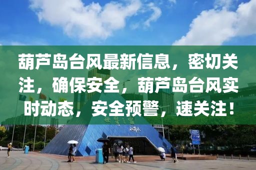 葫蘆島臺(tái)風(fēng)最新信息，密切關(guān)注，確保安全，葫蘆島臺(tái)風(fēng)實(shí)時(shí)動(dòng)態(tài)，安全預(yù)警，速關(guān)注！