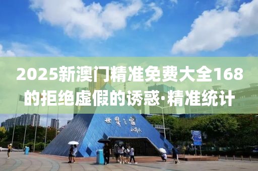 2025新澳門精準免費大全168的拒絕虛假的誘惑·精準統(tǒng)計