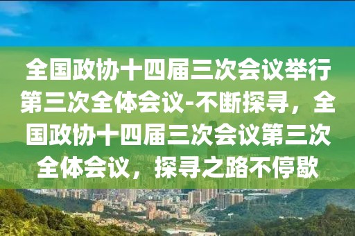 全國(guó)政協(xié)十四屆三次會(huì)議舉行第三次全體會(huì)議-不斷探尋，全國(guó)政協(xié)十四屆三次會(huì)議第三次全體會(huì)議，探尋之路不停歇