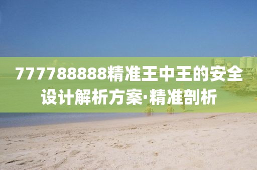 777788888精準(zhǔn)王中王的安全設(shè)計(jì)解析方案·精準(zhǔn)剖析