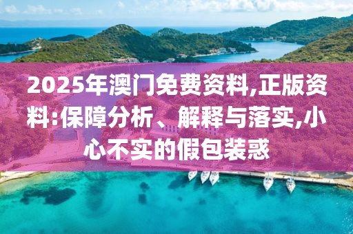2025年澳門免費資料,正版資料:保障分析、解釋與落實,小心不實的假包裝惑