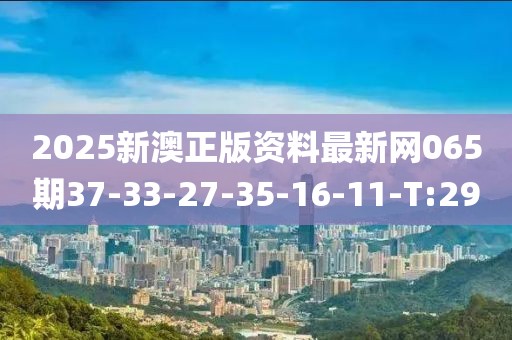 2025新澳正版資料最新網(wǎng)065期37-33-27-35-16-11-T:29