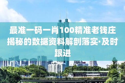最準一碼一肖100精準老錢莊揭秘的數(shù)據(jù)資料解剖落實·及時跟進