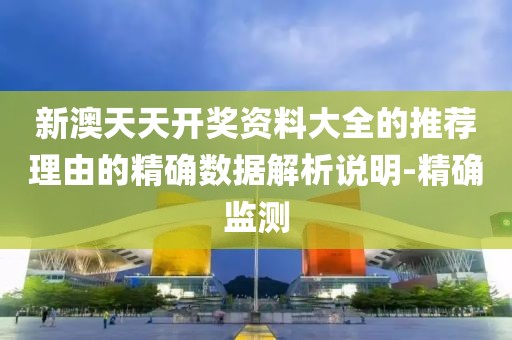 新澳天天開獎資料大全的推薦理由的精確數(shù)據(jù)解析說明-精確監(jiān)測