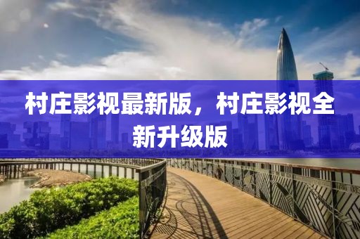 村莊影視最新版，村莊影視全新升級版