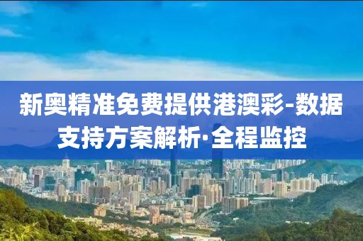 新奧精準(zhǔn)免費(fèi)提供港澳彩-數(shù)據(jù)支持方案解析·全程監(jiān)控